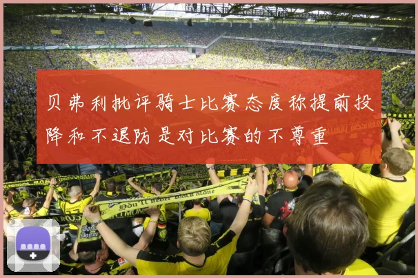 贝弗利批评骑士比赛态度称提前投降和不退防是对比赛的不尊重