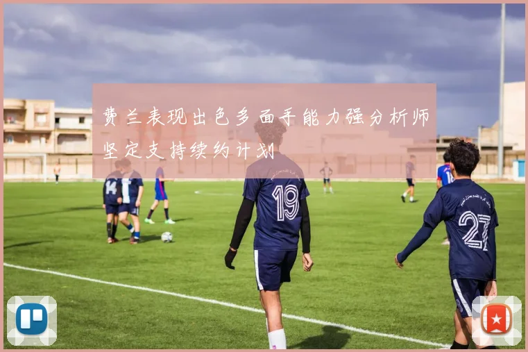 费兰表现出色多面手能力强分析师坚定支持续约计划