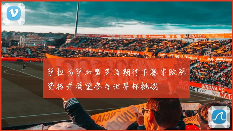 萨拉戈萨加盟罗马期待下赛季欧冠资格并渴望参与世界杯挑战