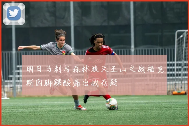 明日马刺与森林狼天王山之战福克斯因脚踝酸痛出战存疑