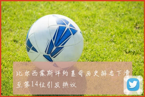 比尔西蒙斯评约基奇历史排名下滑至第14位引发热议