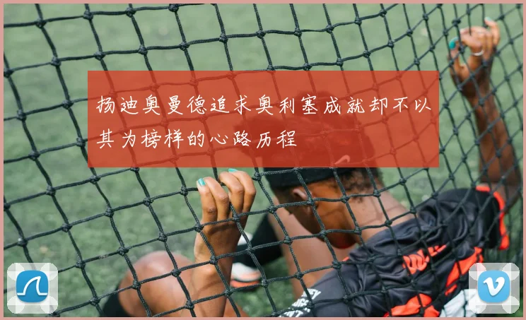 扬迪奥曼德追求奥利塞成就却不以其为榜样的心路历程