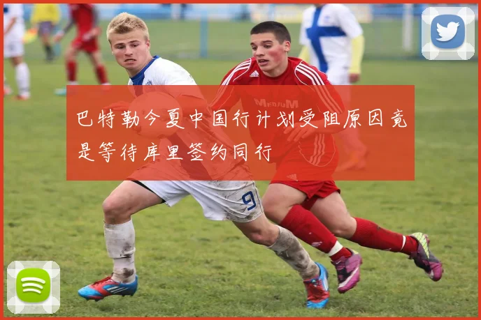 巴特勒今夏中国行计划受阻原因竟是等待库里签约同行