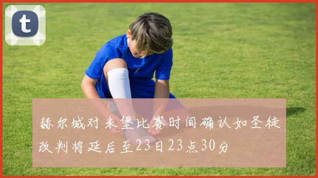 赫尔城对米堡比赛时间确认如圣徒改判将延后至23日23点30分